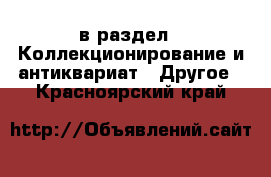  в раздел : Коллекционирование и антиквариат » Другое . Красноярский край